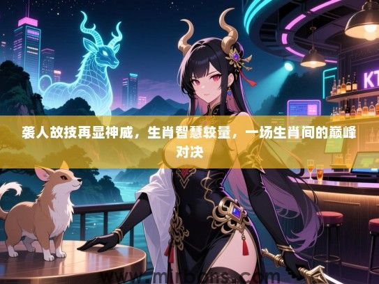 袭人故技再显神威，生肖智慧较量，一场生肖间的巅峰对决