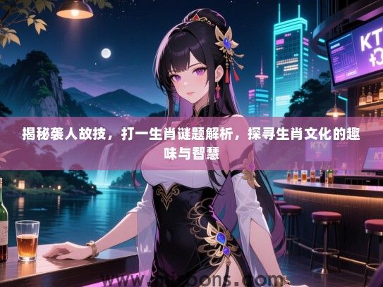 揭秘袭人故技，打一生肖谜题解析，探寻生肖文化的趣味与智慧