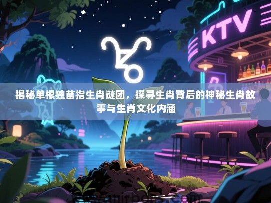揭秘单根独苗指生肖谜团，探寻生肖背后的神秘生肖故事与生肖文化内涵