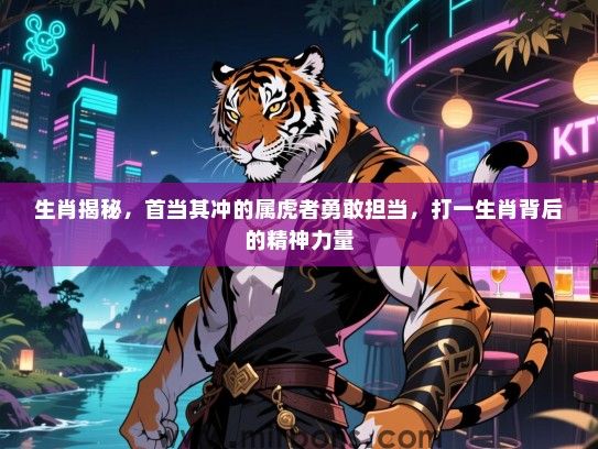 生肖揭秘，首当其冲的属虎者勇敢担当，打一生肖背后的精神力量
