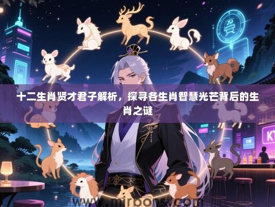 十二生肖贤才君子解析，探寻各生肖智慧光芒背后的生肖之谜