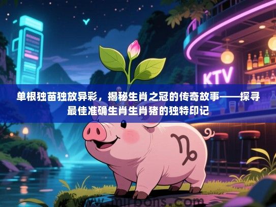 单根独苗独放异彩，揭秘生肖之冠的传奇故事——探寻最佳准确生肖生肖猪的独特印记