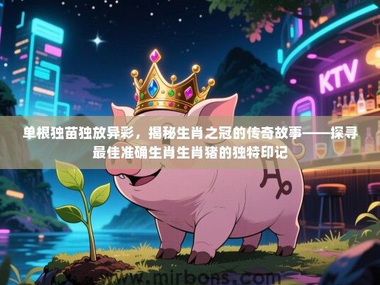 单根独苗独放异彩，揭秘生肖之冠的传奇故事——探寻最佳准确生肖生肖猪的独特印记