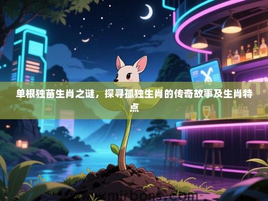 单根独苗生肖之谜，探寻孤独生肖的传奇故事及生肖特点