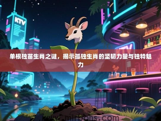 单根独苗生肖之谜，揭示孤独生肖的坚韧力量与独特魅力