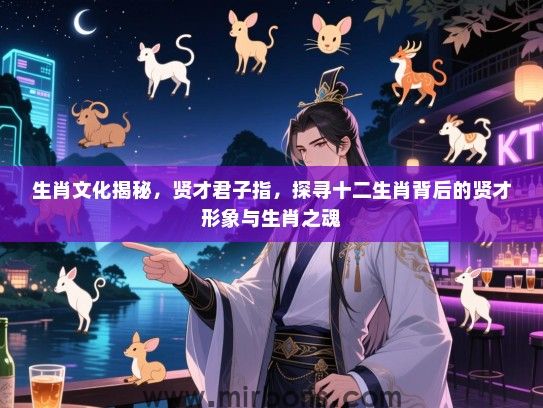 生肖文化揭秘，贤才君子指，探寻十二生肖背后的贤才形象与生肖之魂