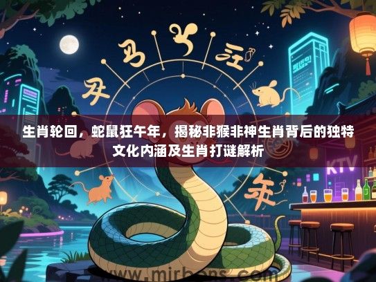 生肖轮回，蛇鼠狂午年，揭秘非猴非神生肖背后的独特文化内涵及生肖打谜解析