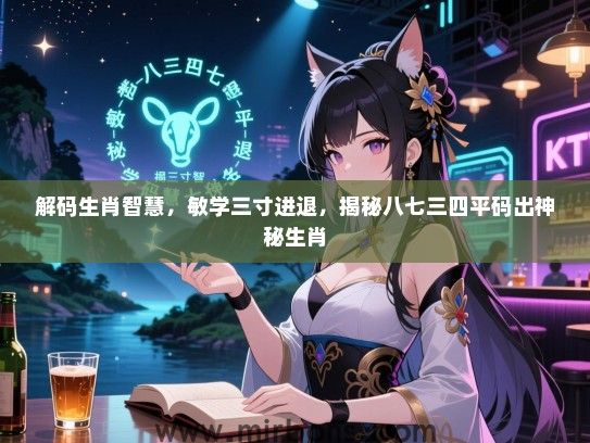 解码生肖智慧，敏学三寸进退，揭秘八七三四平码出神秘生肖