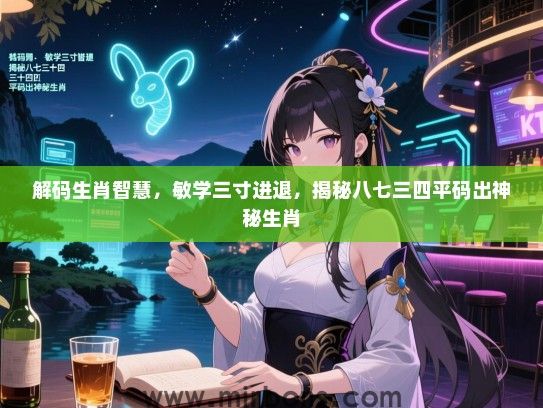 解码生肖智慧，敏学三寸进退，揭秘八七三四平码出神秘生肖