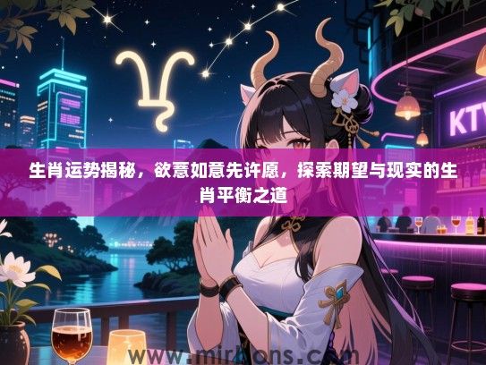 生肖运势揭秘，欲薏如意先许愿，探索期望与现实的生肖平衡之道