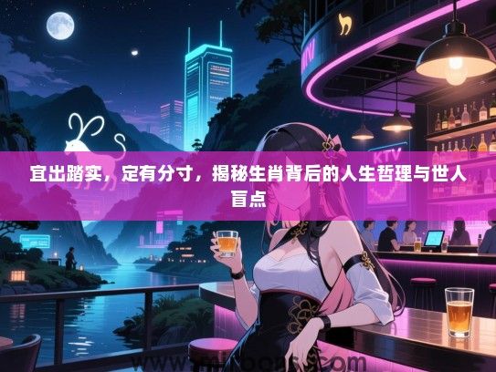 宜出踏实，定有分寸，揭秘生肖背后的人生哲理与世人盲点