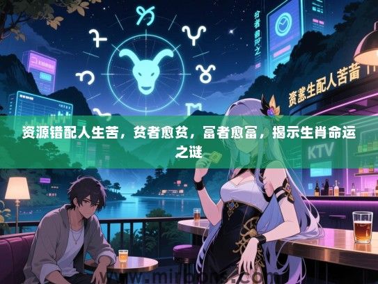 资源错配人生苦，贫者愈贫，富者愈富，揭示生肖命运之谜