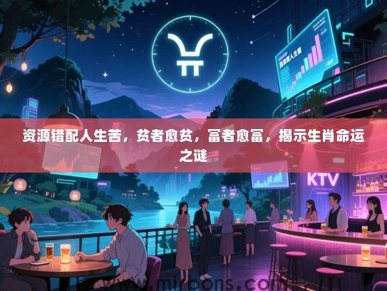 资源错配人生苦，贫者愈贫，富者愈富，揭示生肖命运之谜
