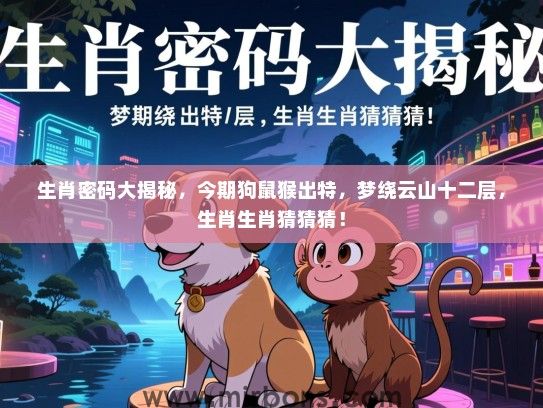 生肖密码大揭秘，今期狗鼠猴出特，梦绕云山十二层，生肖生肖猜猜猜！