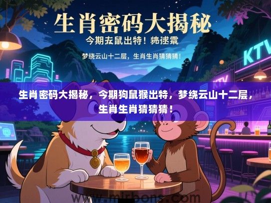 生肖密码大揭秘，今期狗鼠猴出特，梦绕云山十二层，生肖生肖猜猜猜！