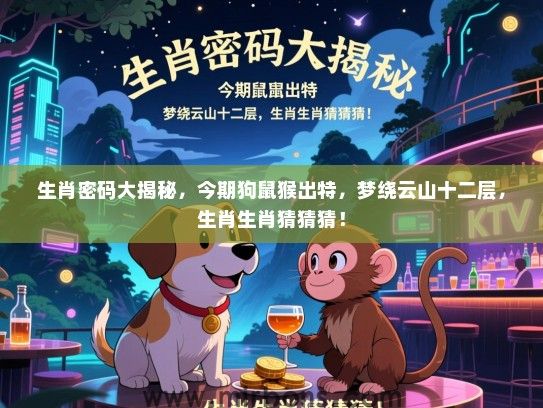 生肖密码大揭秘，今期狗鼠猴出特，梦绕云山十二层，生肖生肖猜猜猜！