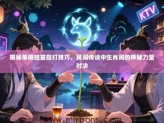 揭秘单根独苗指打技巧，民间传说中生肖间的神秘力量对决