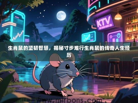 生肖鼠的坚韧智慧，揭秘寸步难行生肖鼠的传奇人生经历