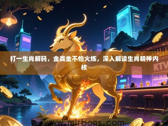 打一生肖解码，金真金不怕火炼，深入解读生肖精神内核
