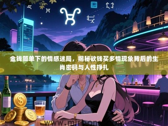 金钱简单下的情感迷局，揭秘欲钱买多情现象背后的生肖密码与人性挣扎