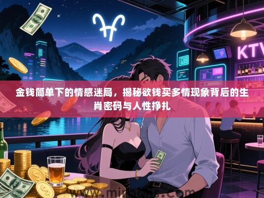 金钱简单下的情感迷局，揭秘欲钱买多情现象背后的生肖密码与人性挣扎