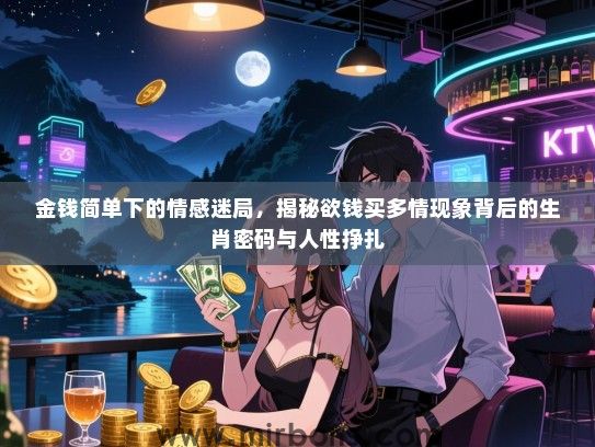 金钱简单下的情感迷局，揭秘欲钱买多情现象背后的生肖密码与人性挣扎