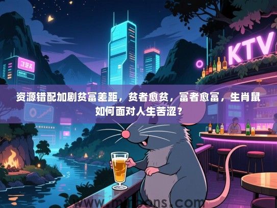 资源错配加剧贫富差距，贫者愈贫，富者愈富，生肖鼠如何面对人生苦涩？