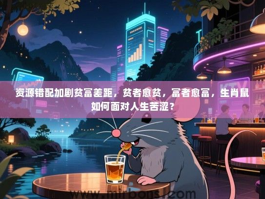 资源错配加剧贫富差距，贫者愈贫，富者愈富，生肖鼠如何面对人生苦涩？