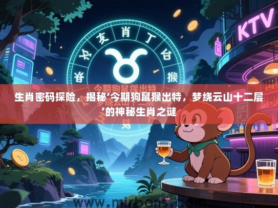 生肖密码探险，揭秘‘今期狗鼠猴出特，梦绕云山十二层’的神秘生肖之谜