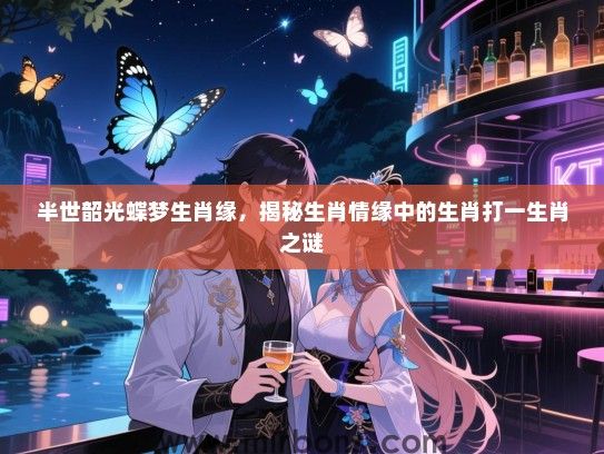 半世韶光蝶梦生肖缘，揭秘生肖情缘中的生肖打一生肖之谜