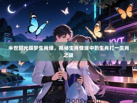 半世韶光蝶梦生肖缘，揭秘生肖情缘中的生肖打一生肖之谜