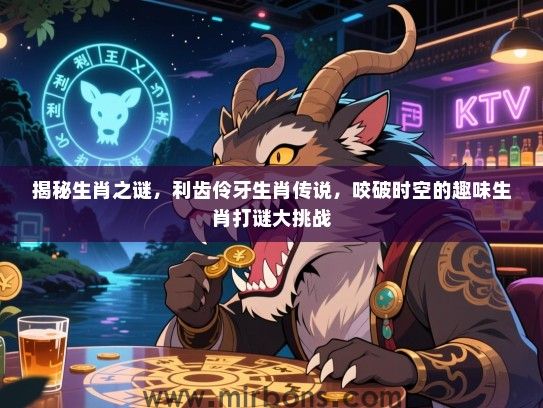揭秘生肖之谜，利齿伶牙生肖传说，咬破时空的趣味生肖打谜大挑战