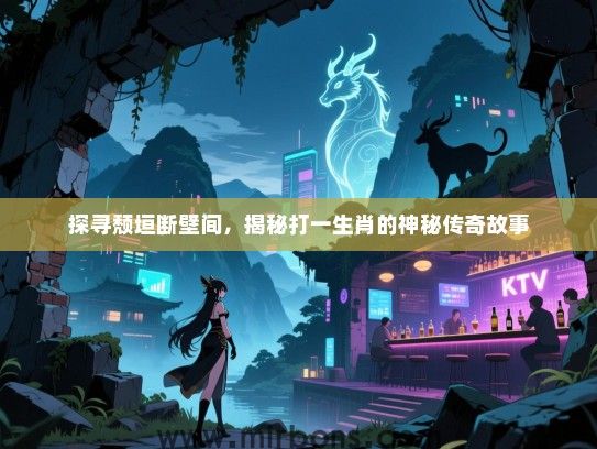 探寻颓垣断壁间，揭秘打一生肖的神秘传奇故事