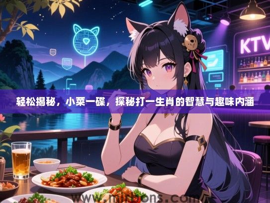 轻松揭秘，小菜一碟，探秘打一生肖的智慧与趣味内涵