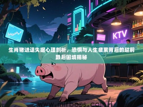 生肖猪进退失据心理剖析，恐惧与人生疲累背后的趑前踬后困境揭秘