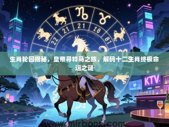 生肖轮回揭秘，皇帝寻特马之旅，解码十二生肖终极命运之谜
