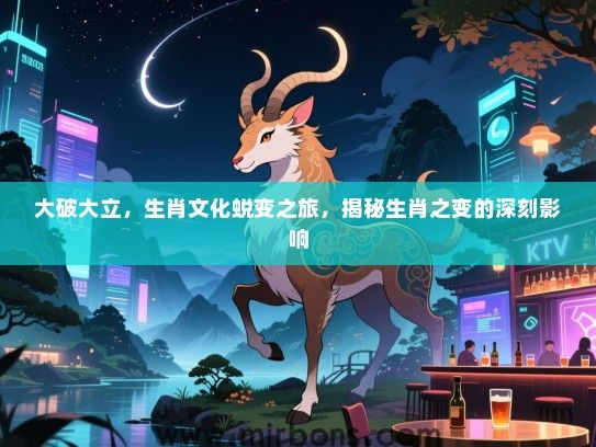 大破大立，生肖文化蜕变之旅，揭秘生肖之变的深刻影响