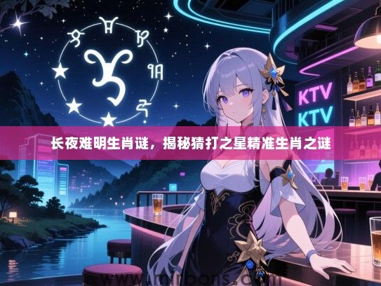 长夜难明生肖谜，揭秘猜打之星精准生肖之谜
