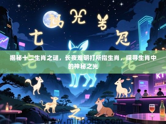 揭秘十二生肖之谜，长夜难明打所指生肖，探寻生肖中的神秘之光