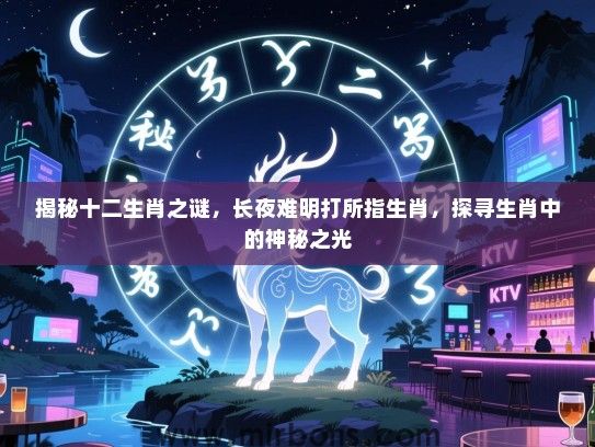 揭秘十二生肖之谜，长夜难明打所指生肖，探寻生肖中的神秘之光