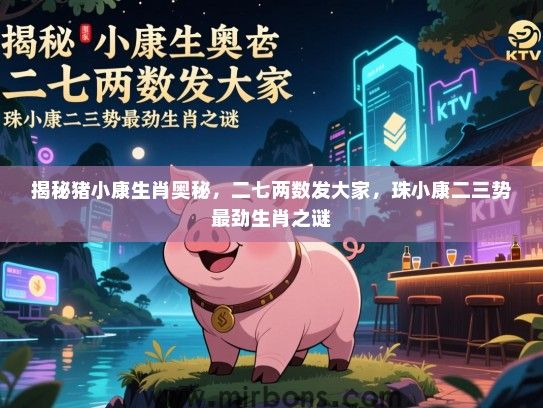 揭秘猪小康生肖奥秘，二七两数发大家，珠小康二三势最劲生肖之谜