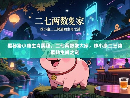 揭秘猪小康生肖奥秘，二七两数发大家，珠小康二三势最劲生肖之谜