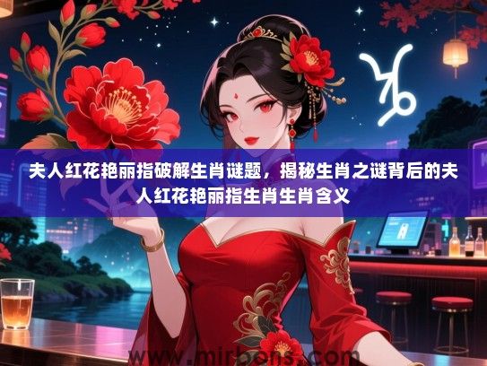 夫人红花艳丽指破解生肖谜题，揭秘生肖之谜背后的夫人红花艳丽指生肖生肖含义