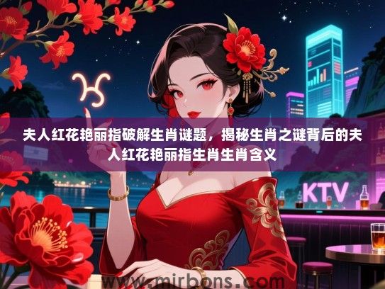 夫人红花艳丽指破解生肖谜题，揭秘生肖之谜背后的夫人红花艳丽指生肖生肖含义