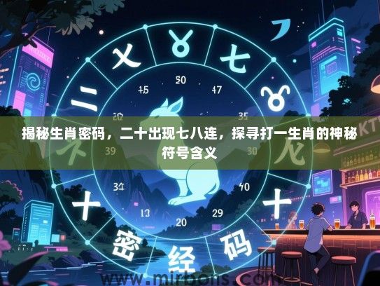 揭秘生肖密码，二十出现七八连，探寻打一生肖的神秘符号含义