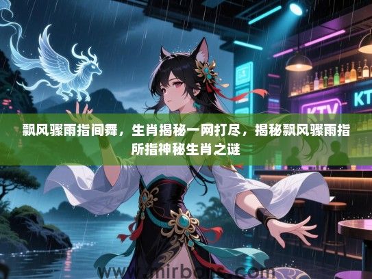 飘风骤雨指间舞，生肖揭秘一网打尽，揭秘飘风骤雨指所指神秘生肖之谜