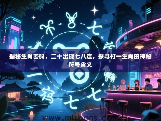 揭秘生肖密码，二十出现七八连，探寻打一生肖的神秘符号含义
