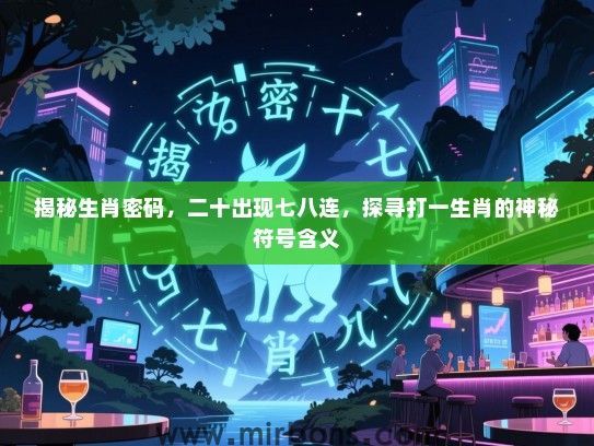 揭秘生肖密码，二十出现七八连，探寻打一生肖的神秘符号含义