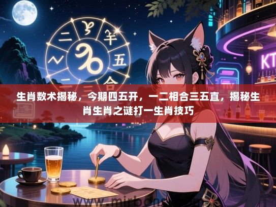 生肖数术揭秘，今期四五开，一二相合三五直，揭秘生肖生肖之谜打一生肖技巧
