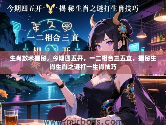 生肖数术揭秘，今期四五开，一二相合三五直，揭秘生肖生肖之谜打一生肖技巧